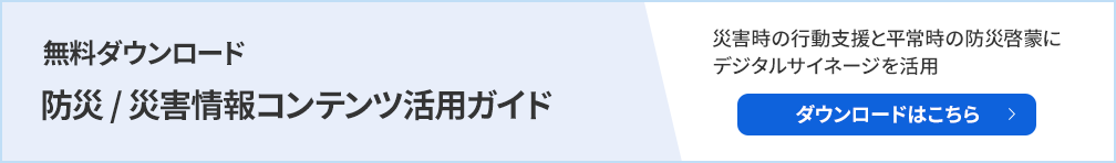 無料ダウンロード、防災・災害情報コンテンツ活用ガイド。災害時の行動支援と平常時の防災啓蒙にデジタルサイネージを活用