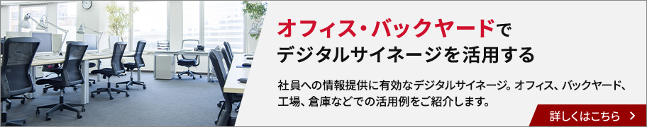 オフィス・バックヤードでデジタルサイネージを活用する。社員への情報提供に有効なデジタルサイネージ。オフィス、バックヤード、工場、倉庫などでの活用例をご紹介します。詳しくはこちら