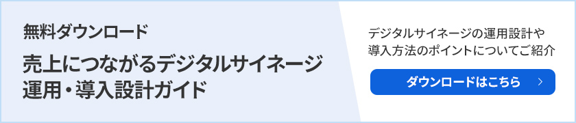 売上につながるデジタルサイネージ　運用・導入設計ガイド デジタルサイネージの運用設計や導入方法のポイントについてご紹介 ダウンロードはこちら
