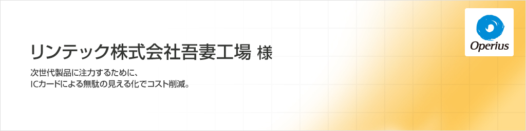 リンテック株式会社 吾妻工場様 次世代製品に注力するために、ICカードによる無駄の見える化でコスト削減。