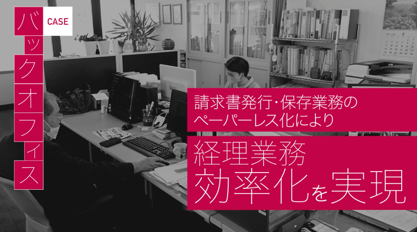 CASE バックオフィス　請求書発行・保存業務のペーパーレス化により経理業務効率化を実現