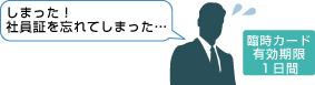 社員証を忘れても臨時ICカードを発行して使用可能！