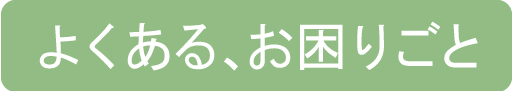 よくある、お困りごと