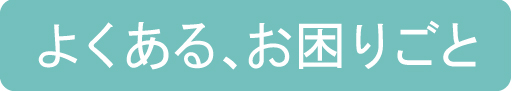 よくある、お困りごと