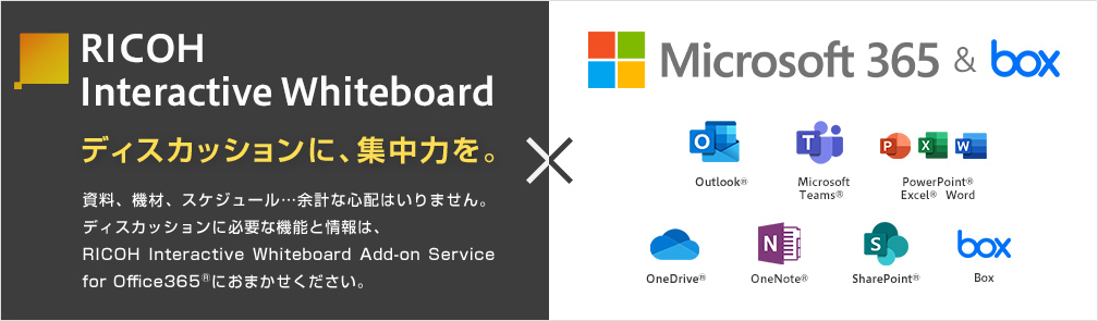 画像：ディスカッションに、集中力を。 資料、機材、スケジュール…余計な心配はいりません。ディスカッションに必要な機能と情報は、RICOH nteractive Whiteboard Add-on Service for Office 365®におまかせください。RICOH Interactive Whiteboard x Microsoft 365 & box