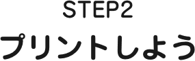 STEP2 プリントしよう