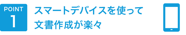 POINT1　スマートデバイスを使って楽々文書作成