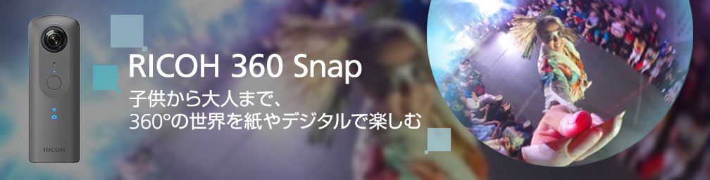 RICOH 360 Snap 子供から大人まで、360°の世界を紙やデジタルで楽しむ