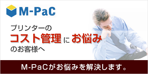 プリンターのコスト管理にお悩みのお客様へ M-PaCがお悩みを解決します。