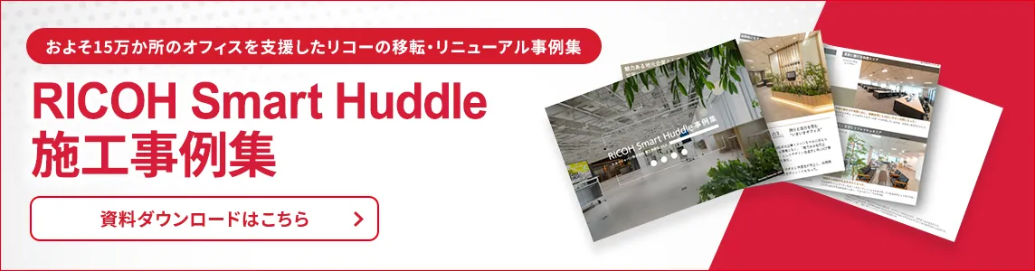 およそ15万か所のオフィスを支援したリコーの移転・リニューアル事例集 RICOH Smart Huddle 施工事例集 資料ダウンロードはこちら