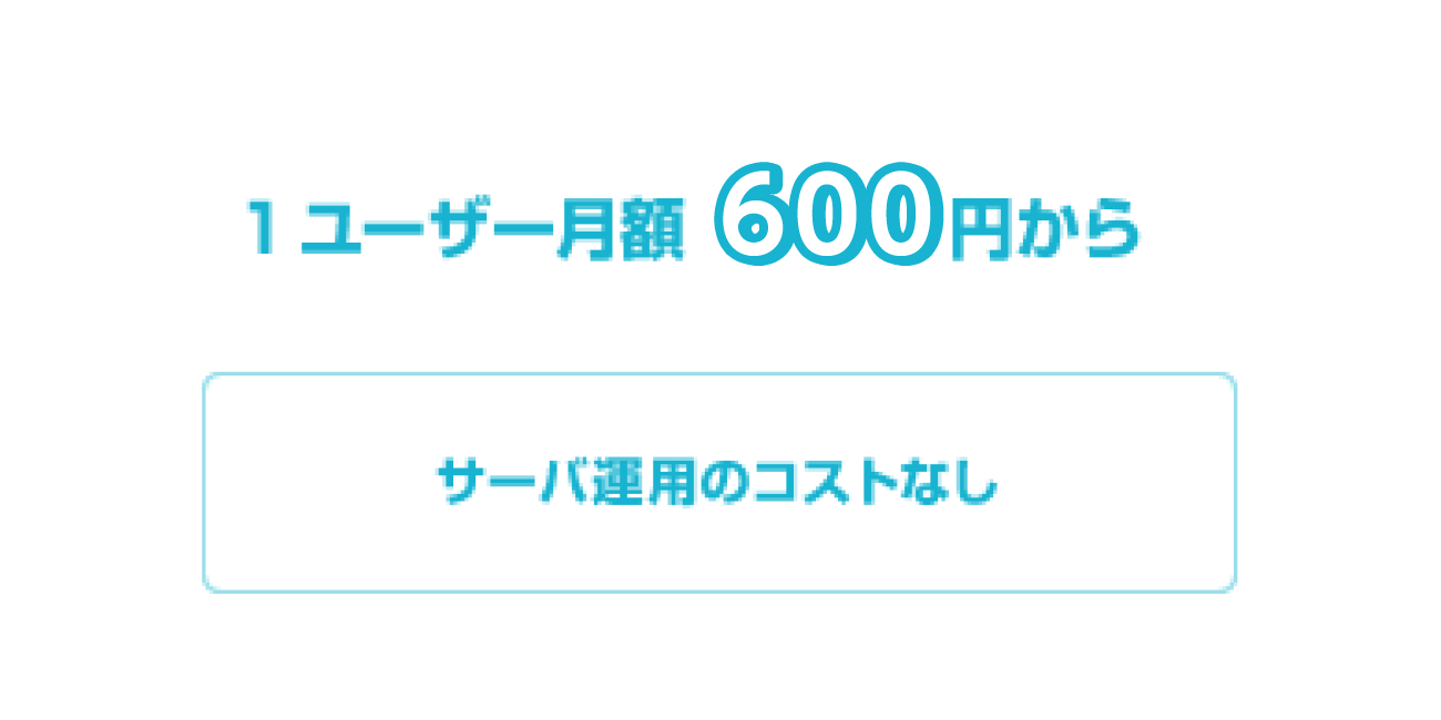 サーバー運用のコスト無しで、1ユーザー月額600円から