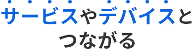 サービスやデバイスとつながる