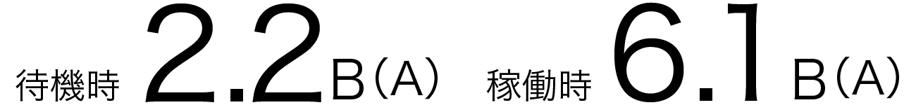 待機時：2.2 B（A）、稼働時：6.1 B（A）