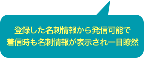 登録した名刺情報から発信可能で着信時も名刺情報が表示され一目瞭然