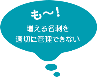 も〜！増える名刺を適切に管理できない