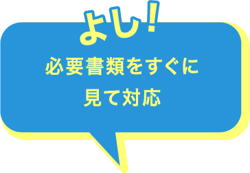 よし！必要書類をすぐに見て対応