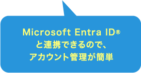 Microsoft Entra ID®と連携できるので、アカウント管理が簡単